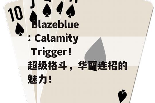  Blazeblue: Calamity Trigger！ 超级格斗，华丽连招的魅力！