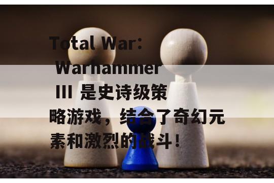 Total War: Warhammer III 是史诗级策略游戏，结合了奇幻元素和激烈的战斗！