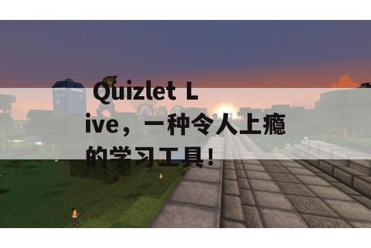  Quizlet Live，一种令人上瘾的学习工具！