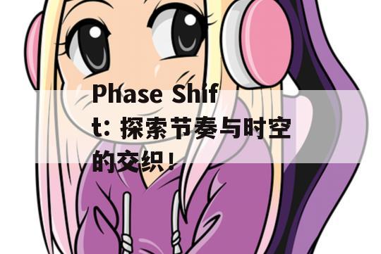 Phase Shift: 探索节奏与时空的交织！