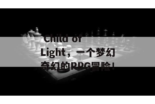  Child of Light，一个梦幻奇幻的RPG冒险！