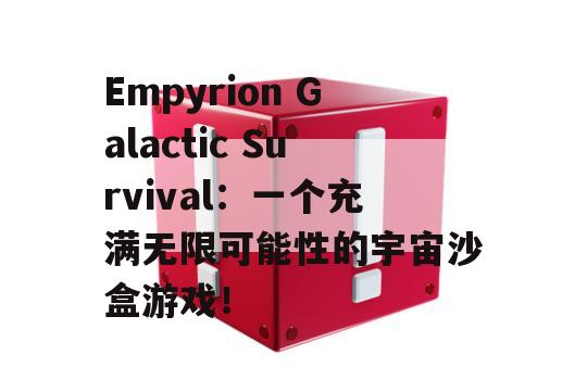 Empyrion Galactic Survival：一个充满无限可能性的宇宙沙盒游戏！