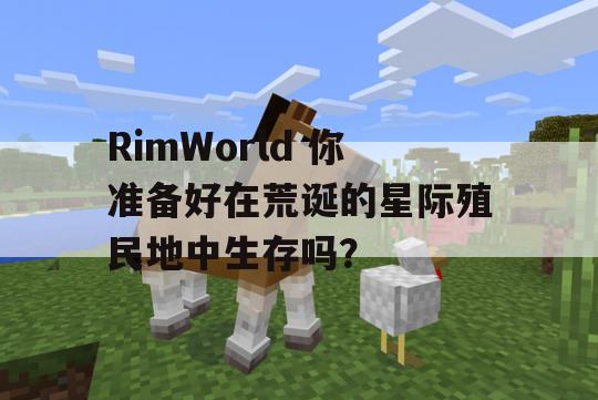 RimWorld 你准备好在荒诞的星际殖民地中生存吗？